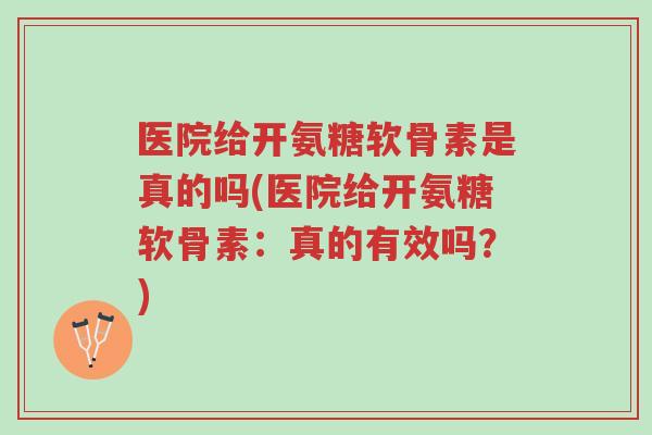 医院给开氨糖软骨素是真的吗(医院给开氨糖软骨素:真的有效吗?)-第1张图片-超越 医院给开氨糖软骨素是真的吗(医院给开氨糖软骨素:真的有效吗?)-第1张图片-超越