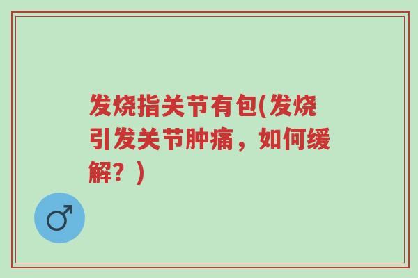 发烧指关节有包(发烧引发关节肿痛,如何缓解?)-第1张图片-超越 发烧指关节有包(发烧引发关节肿痛,如何缓解?)-第1张图片-超越