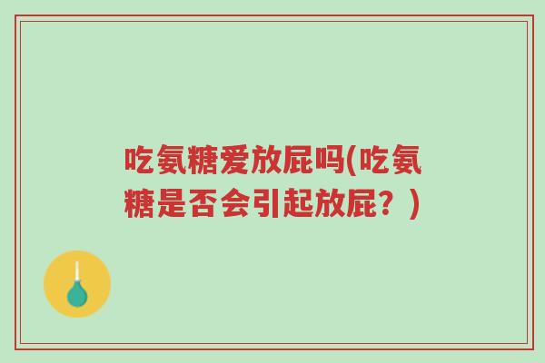 吃氨糖爱放屁吗(吃氨糖是否会引起放屁？)-第1张图片-超越