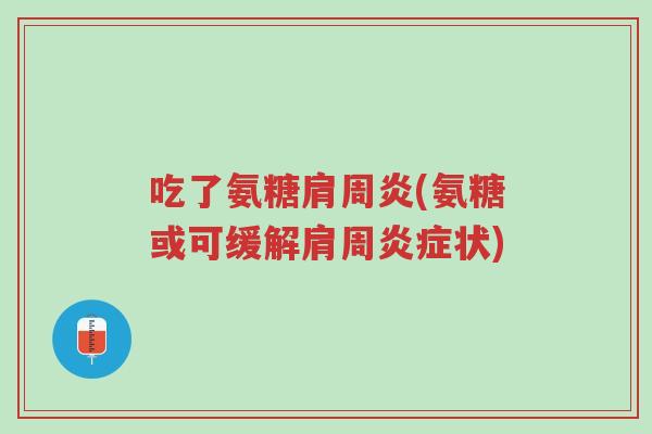 吃了氨糖肩周炎(氨糖或可缓解肩周炎症状)-第1张图片-超越