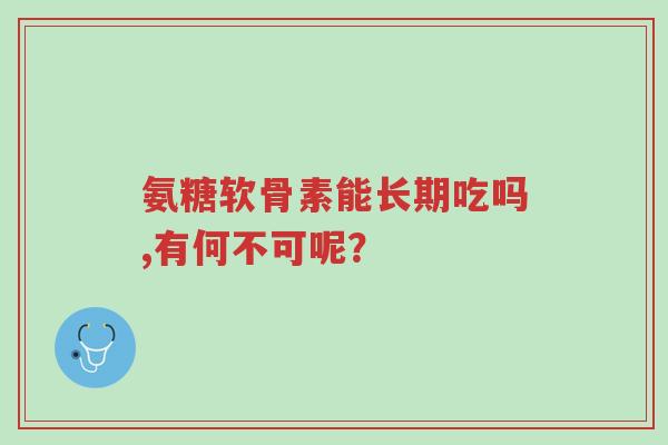 氨糖软骨素能长期吃吗,有何不可呢?-第1张图片-超越 氨糖软骨素能长期吃吗,有何不可呢?-第1张图片-超越