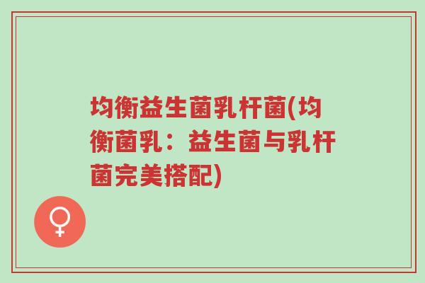 均衡益生菌乳杆菌(均衡菌乳:益生菌与乳杆菌完美搭配)-第1张图片-超越 均衡益生菌乳杆菌(均衡菌乳:益生菌与乳杆菌完美搭配)-第1张图片-超越