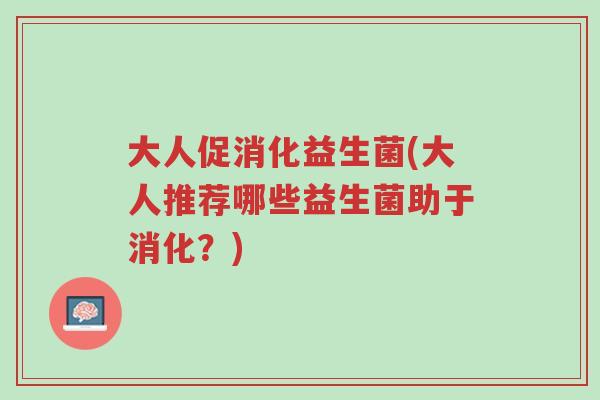 大人促消化益生菌(大人推荐哪些益生菌助于消化?)-第1张图片-超越 大人促消化益生菌(大人推荐哪些益生菌助于消化?)-第1张图片-超越