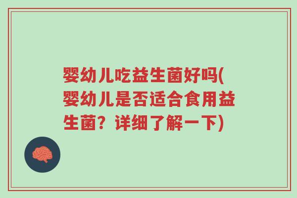 婴幼儿吃益生菌好吗(婴幼儿是否适合食用益生菌?详细了解一下)-第1张图片-超越 婴幼儿吃益生菌好吗(婴幼儿是否适合食用益生菌?详细了解一下)-第1张图片-超越