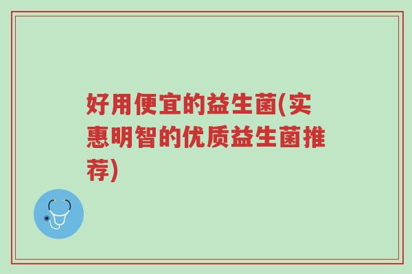 好用便宜的益生菌(实惠明智的优质益生菌推荐)-第1张图片-超越