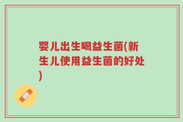 婴儿出生喝益生菌(新生儿使用益生菌的好处)-第1张图片-超越 婴儿出生喝益生菌(新生儿使用益生菌的好处)-第1张图片-超越