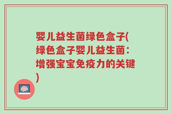 婴儿益生菌绿色盒子(绿色盒子婴儿益生菌:增强宝宝免疫力的关键)-第1张图片-超越 婴儿益生菌绿色盒子(绿色盒子婴儿益生菌:增强宝宝免疫力的关键)-第1张图片-超越