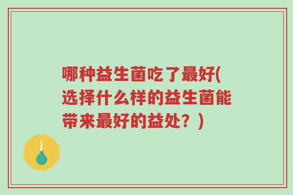 哪种益生菌吃了最好(选择什么样的益生菌能带来最好的益处?)-第1张图片-超越 哪种益生菌吃了最好(选择什么样的益生菌能带来最好的益处?)-第1张图片-超越