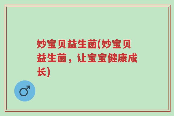 妙宝贝益生菌(妙宝贝益生菌,让宝宝健康成长)-第1张图片-超越 妙宝贝益生菌(妙宝贝益生菌,让宝宝健康成长)-第1张图片-超越