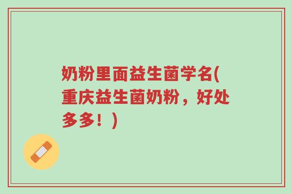 奶粉里面益生菌学名(重庆益生菌奶粉，好处多多！)-第1张图片-超越
