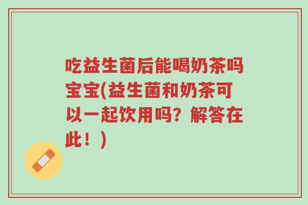 吃益生菌后能喝奶茶吗宝宝(益生菌和奶茶可以一起饮用吗?解答在此!)-第1张图片-超越 吃益生菌后能喝奶茶吗宝宝(益生菌和奶茶可以一起饮用吗?解答在此!)-第1张图片-超越
