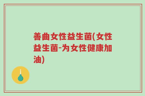 善曲女性益生菌(女性益生菌-为女性健康加油)-第1张图片-超越 善曲女性益生菌(女性益生菌-为女性健康加油)-第1张图片-超越