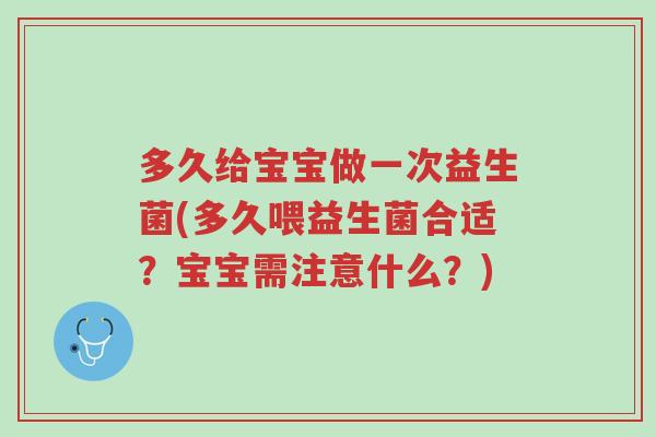 多久给宝宝做一次益生菌(多久喂益生菌合适？宝宝需注意什么？)-第1张图片-超越