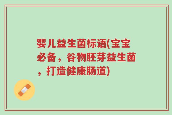 婴儿益生菌标语(宝宝必备，谷物胚芽益生菌，打造健康肠道)-第1张图片-超越