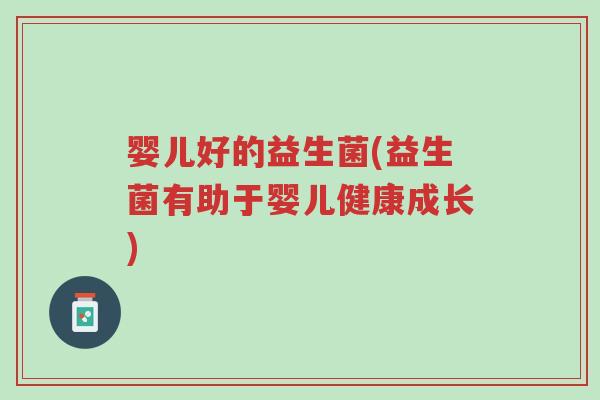 婴儿好的益生菌(益生菌有助于婴儿健康成长)-第1张图片-超越 婴儿好的益生菌(益生菌有助于婴儿健康成长)-第1张图片-超越