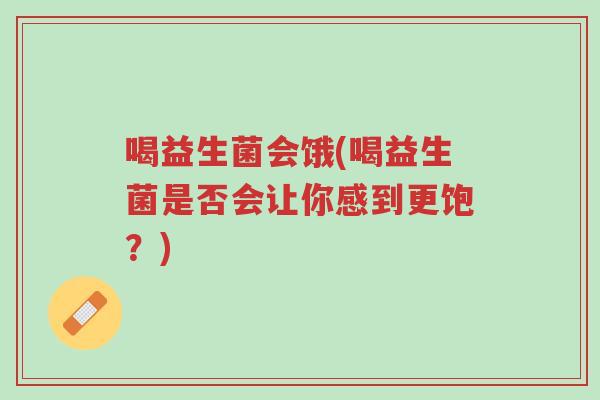 喝益生菌会饿(喝益生菌是否会让你感到更饱?)-第1张图片-超越 喝益生菌会饿(喝益生菌是否会让你感到更饱?)-第1张图片-超越