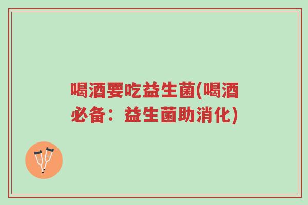 喝酒要吃益生菌(喝酒必备:益生菌助消化)-第1张图片-超越 喝酒要吃益生菌(喝酒必备:益生菌助消化)-第1张图片-超越