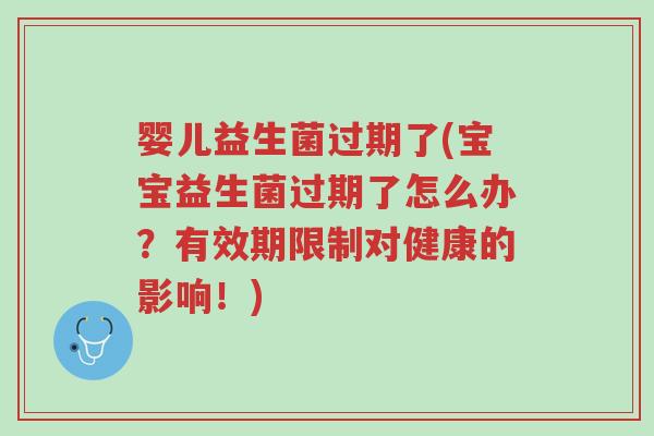 婴儿益生菌过期了(宝宝益生菌过期了怎么办?有效期限制对健康的影响!)-第1张图片-超越 婴儿益生菌过期了(宝宝益生菌过期了怎么办?有效期限制对健康的影响!)-第1张图片-超越