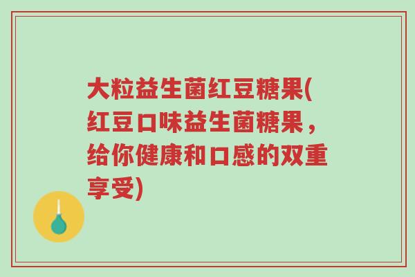 大粒益生菌红豆糖果(红豆口味益生菌糖果，给你健康和口感的双重享受)-第1张图片-超越