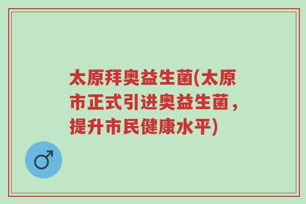 太原拜奥益生菌(太原市正式引进奥益生菌,提升市民健康水平)-第1张图片-超越 太原拜奥益生菌(太原市正式引进奥益生菌,提升市民健康水平)-第1张图片-超越