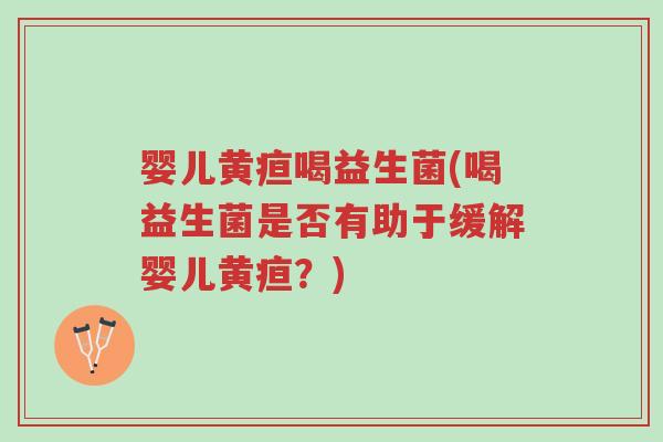 婴儿黄疸喝益生菌(喝益生菌是否有助于缓解婴儿黄疸?)-第1张图片-超越 婴儿黄疸喝益生菌(喝益生菌是否有助于缓解婴儿黄疸?)-第1张图片-超越