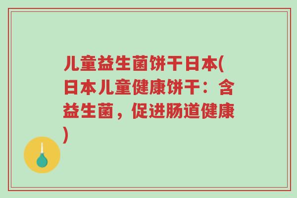儿童益生菌饼干日本(日本儿童健康饼干:含益生菌,促进肠道健康)-第1张图片-超越 儿童益生菌饼干日本(日本儿童健康饼干:含益生菌,促进肠道健康)-第1张图片-超越