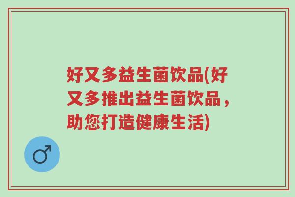 好又多益生菌饮品(好又多推出益生菌饮品,助您打造健康生活)-第1张图片-超越 好又多益生菌饮品(好又多推出益生菌饮品,助您打造健康生活)-第1张图片-超越
