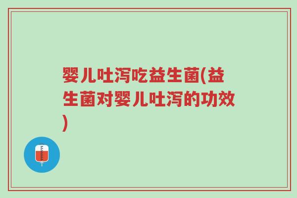 婴儿吐泻吃益生菌(益生菌对婴儿吐泻的功效)-第1张图片-超越 婴儿吐泻吃益生菌(益生菌对婴儿吐泻的功效)-第1张图片-超越