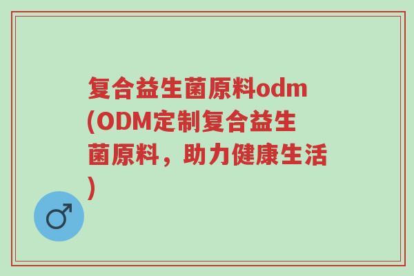 复合益生菌原料odm(ODM定制复合益生菌原料,助力健康生活)-第1张图片-超越 复合益生菌原料odm(ODM定制复合益生菌原料,助力健康生活)-第1张图片-超越