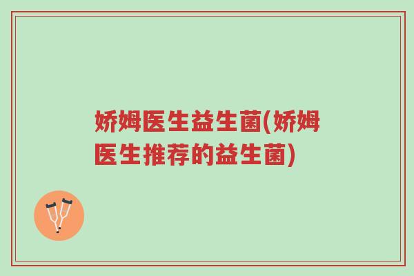 娇姆医生益生菌(娇姆医生推荐的益生菌)-第1张图片-超越 娇姆医生益生菌(娇姆医生推荐的益生菌)-第1张图片-超越
