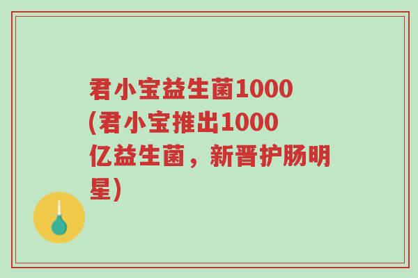 君小宝益生菌1000(君小宝推出1000亿益生菌,新晋护肠明星)-第1张图片-超越 君小宝益生菌1000(君小宝推出1000亿益生菌,新晋护肠明星)-第1张图片-超越