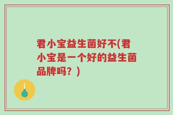 君小宝益生菌好不(君小宝是一个好的益生菌品牌吗?)-第1张图片-超越 君小宝益生菌好不(君小宝是一个好的益生菌品牌吗?)-第1张图片-超越