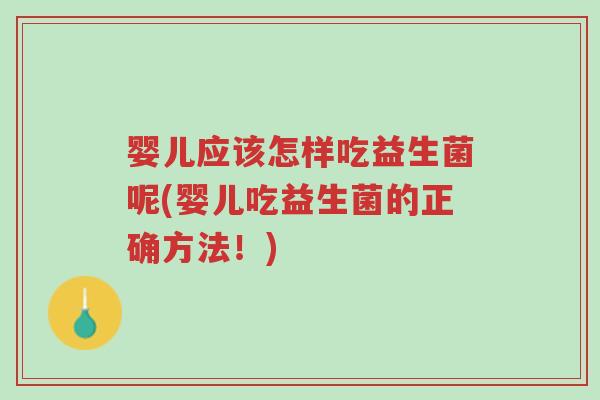 婴儿应该怎样吃益生菌呢(婴儿吃益生菌的正确方法!)-第1张图片-超越 婴儿应该怎样吃益生菌呢(婴儿吃益生菌的正确方法!)-第1张图片-超越