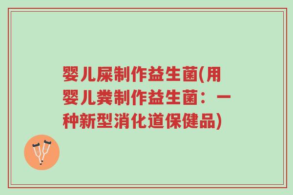 婴儿屎制作益生菌(用婴儿粪制作益生菌:一种新型消化道保健品)-第1张图片-超越 婴儿屎制作益生菌(用婴儿粪制作益生菌:一种新型消化道保健品)-第1张图片-超越