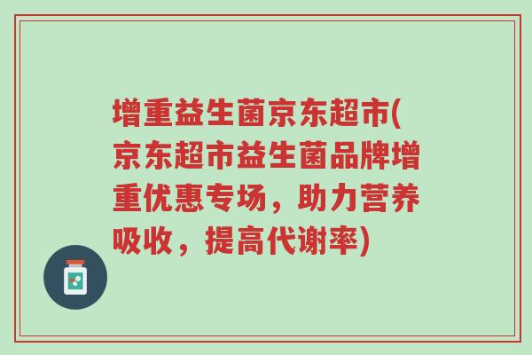 增重益生菌京东超市(京东超市益生菌品牌增重优惠专场,助力营养吸收,提高代谢率)-第1张图片-超越 增重益生菌京东超市(京东超市益生菌品牌增重优惠专场,助力营养吸收,提高代谢率)-第1张图片-超越
