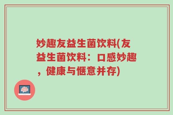 妙趣友益生菌饮料(友益生菌饮料:口感妙趣,健康与惬意并存)-第1张图片-超越 妙趣友益生菌饮料(友益生菌饮料:口感妙趣,健康与惬意并存)-第1张图片-超越