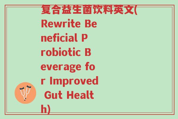 复合益生菌饮料英文(Rewrite Beneficial Probiotic Beverage for Improved Gut Health)-第1张图片-超越 复合益生菌饮料英文(Rewrite Beneficial Probiotic Beverage for Improved Gut Health)-第1张图片-超越