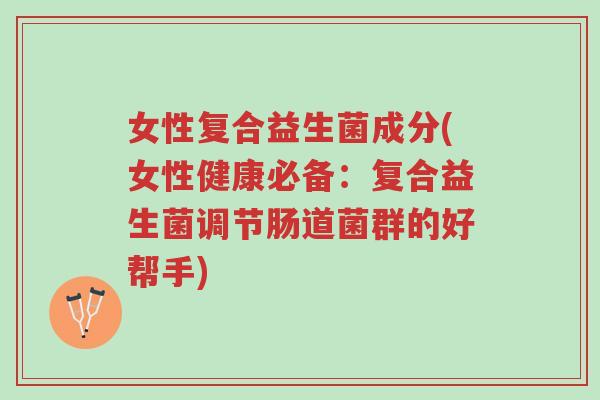 女性复合益生菌成分(女性健康必备:复合益生菌调节肠道菌群的好帮手)-第1张图片-超越 女性复合益生菌成分(女性健康必备:复合益生菌调节肠道菌群的好帮手)-第1张图片-超越