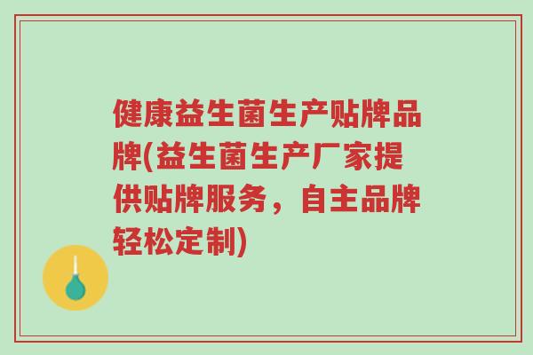 健康益生菌生产贴牌品牌(益生菌生产厂家提供贴牌服务，自主品牌轻松定制)-第1张图片-超越