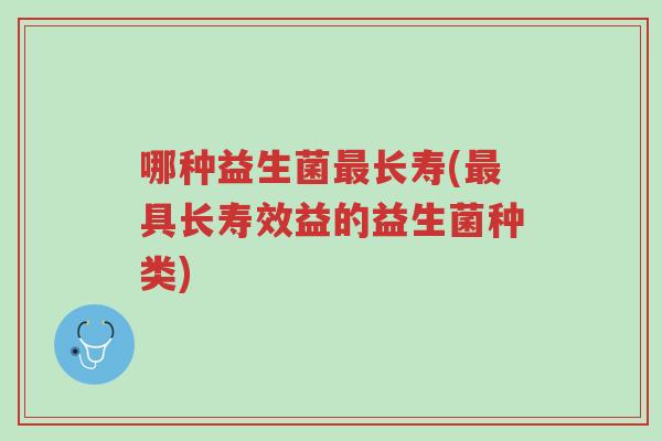 哪种益生菌最长寿(最具长寿效益的益生菌种类)-第1张图片-超越 哪种益生菌最长寿(最具长寿效益的益生菌种类)-第1张图片-超越