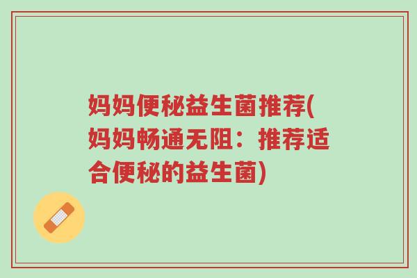 妈妈便秘益生菌推荐(妈妈畅通无阻:推荐适合便秘的益生菌)-第1张图片-超越 妈妈便秘益生菌推荐(妈妈畅通无阻:推荐适合便秘的益生菌)-第1张图片-超越