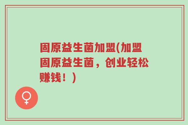 固原益生菌加盟(加盟固原益生菌,创业轻松赚钱!)-第1张图片-超越 固原益生菌加盟(加盟固原益生菌,创业轻松赚钱!)-第1张图片-超越