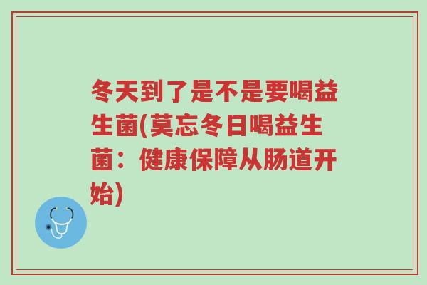 冬天到了是不是要喝益生菌(莫忘冬日喝益生菌:健康保障从肠道开始)-第1张图片-超越 冬天到了是不是要喝益生菌(莫忘冬日喝益生菌:健康保障从肠道开始)-第1张图片-超越