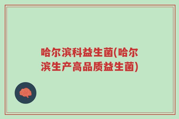 哈尔滨科益生菌(哈尔滨生产高品质益生菌)-第1张图片-超越 哈尔滨科益生菌(哈尔滨生产高品质益生菌)-第1张图片-超越