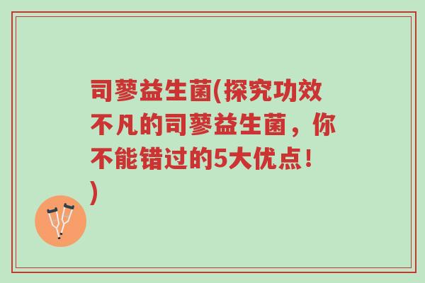 司蓼益生菌(探究功效不凡的司蓼益生菌,你不能错过的5大优点!)-第1张图片-超越 司蓼益生菌(探究功效不凡的司蓼益生菌,你不能错过的5大优点!)-第1张图片-超越