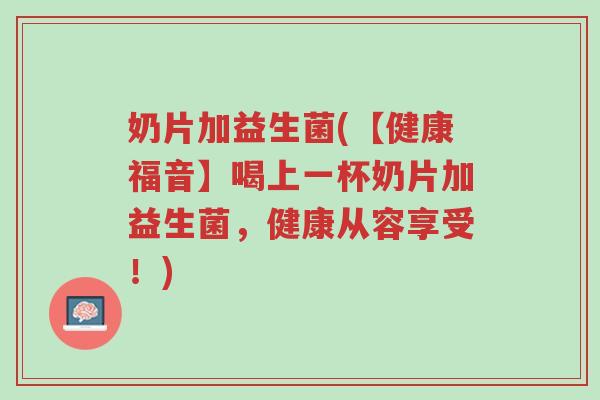 奶片加益生菌(【健康福音】喝上一杯奶片加益生菌,健康从容享受!)-第1张图片-超越 奶片加益生菌(【健康福音】喝上一杯奶片加益生菌,健康从容享受!)-第1张图片-超越