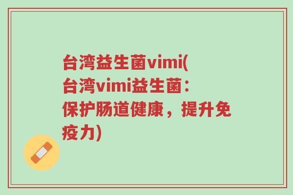 台湾益生菌vimi(台湾vimi益生菌:保护肠道健康,提升免疫力)-第1张图片-超越 台湾益生菌vimi(台湾vimi益生菌:保护肠道健康,提升免疫力)-第1张图片-超越