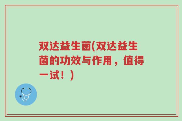 双达益生菌(双达益生菌的功效与作用,值得一试!)-第1张图片-超越 双达益生菌(双达益生菌的功效与作用,值得一试!)-第1张图片-超越