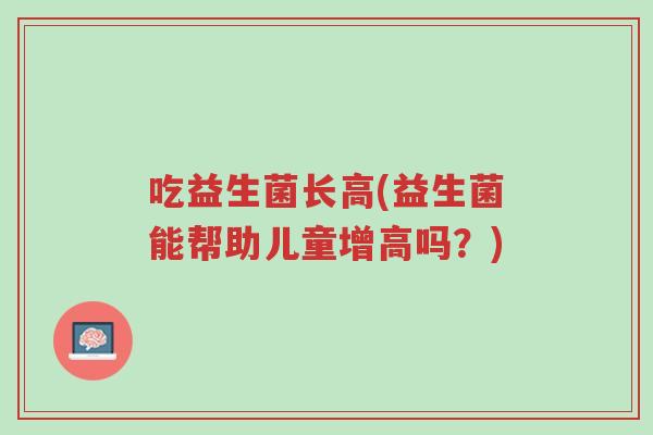 吃益生菌长高(益生菌能帮助儿童增高吗？)-第1张图片-超越