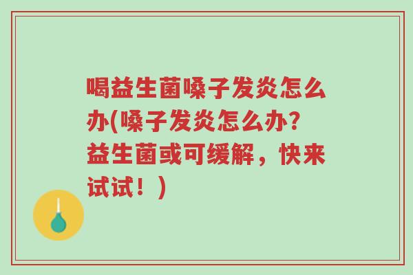 喝益生菌嗓子发炎怎么办(嗓子发炎怎么办?益生菌或可缓解,快来试试!)-第1张图片-超越 喝益生菌嗓子发炎怎么办(嗓子发炎怎么办?益生菌或可缓解,快来试试!)-第1张图片-超越